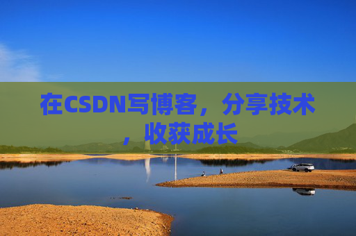 在CSDN写博客，分享技术，收获成长